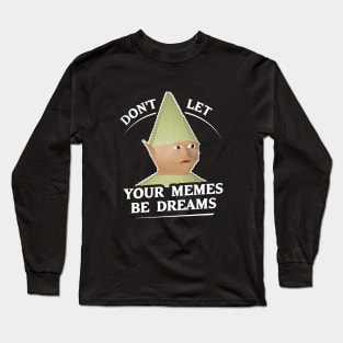 Don't Let Your Memes Be Dreams Long Sleeve T-Shirt